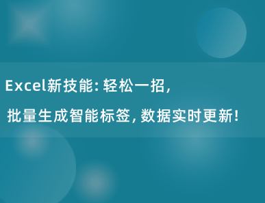 Excel新技能：轻松一招，批量生成智能标签，数据实时更新！